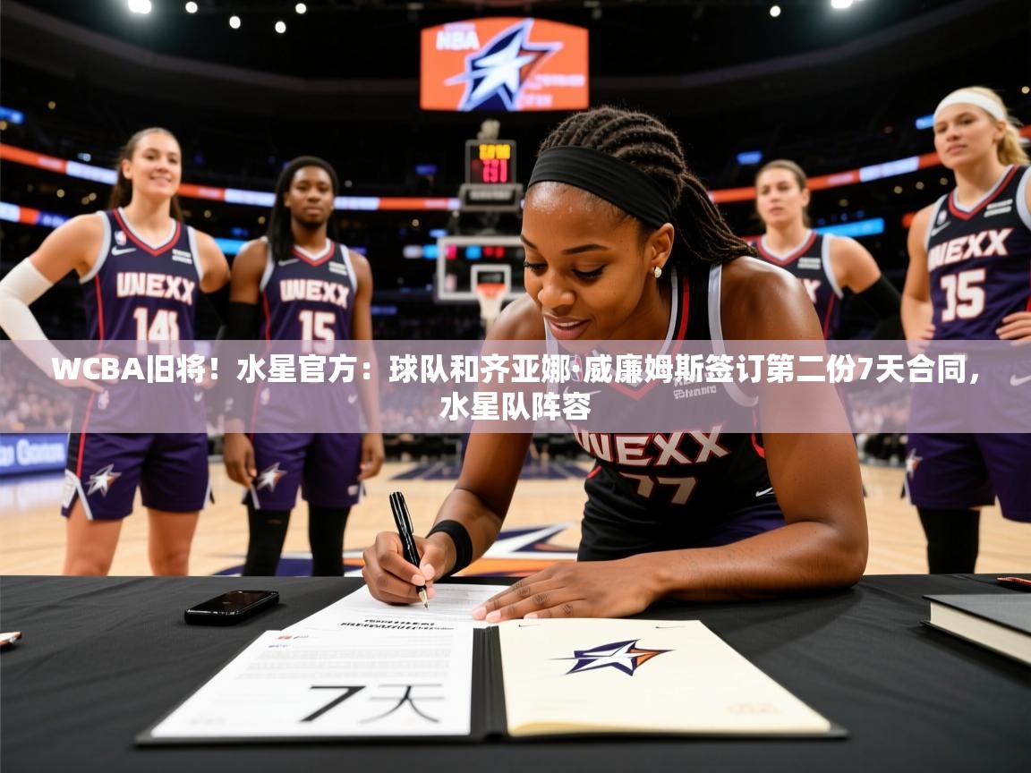 2025爱游戏体育最新官网WCBA旧将!水星官方:球队和齐亚娜·威廉姆斯签订第二份7天合同,水星队阵容 第2张