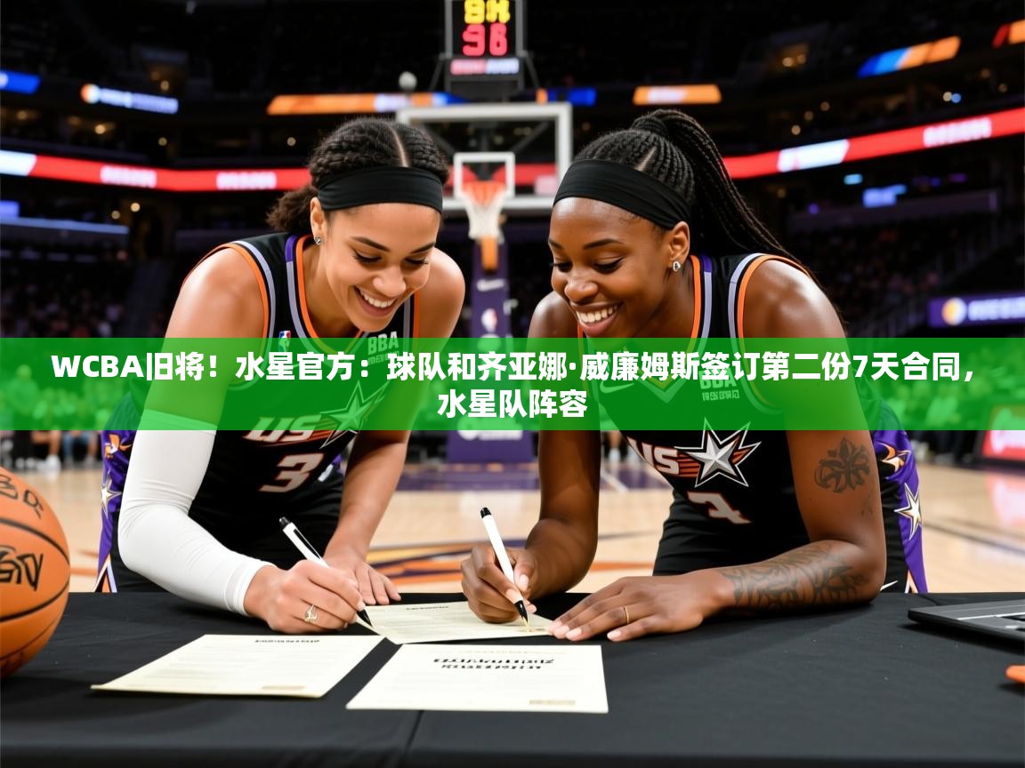 2025爱游戏体育最新官网WCBA旧将!水星官方:球队和齐亚娜·威廉姆斯签订第二份7天合同,水星队阵容 第4张