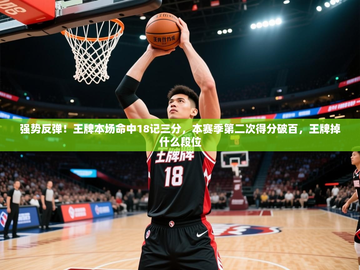 2025爱游戏体育(中国)官方网站强势反弹!王牌本场命中18记三分,本赛季第二次得分破百,王牌掉什么段位 第3张