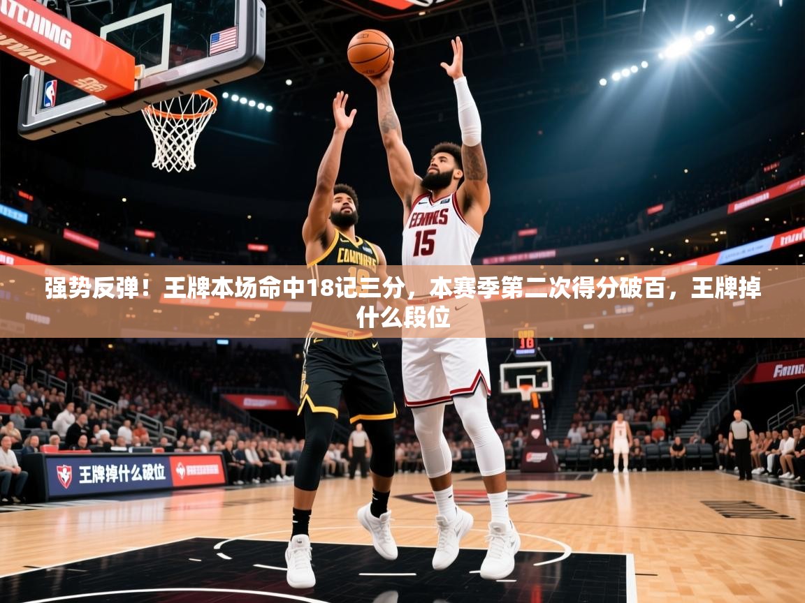 2025爱游戏体育(中国)官方网站强势反弹!王牌本场命中18记三分,本赛季第二次得分破百,王牌掉什么段位 第4张