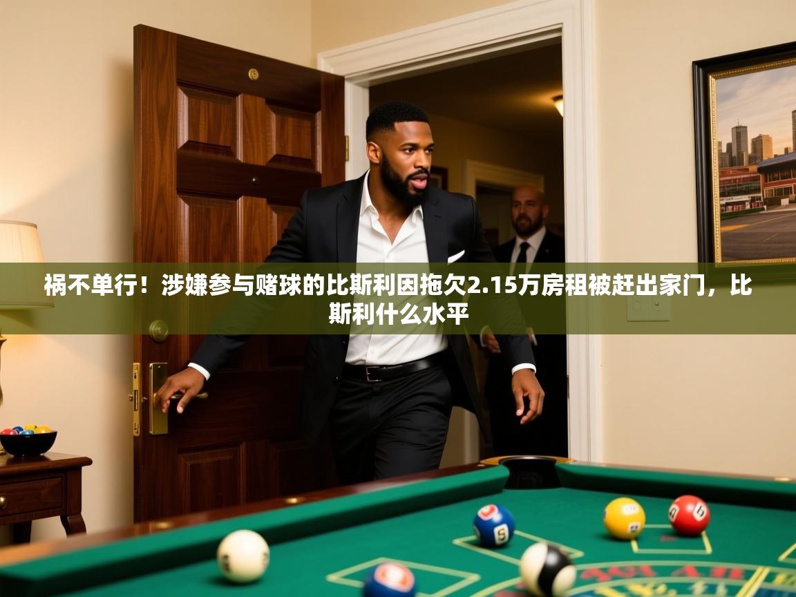 2025爱游戏体育在线客服祸不单行！涉嫌参与赌球的比斯利因拖欠2.15万房租被赶出家门，比斯利什么水平  第1张