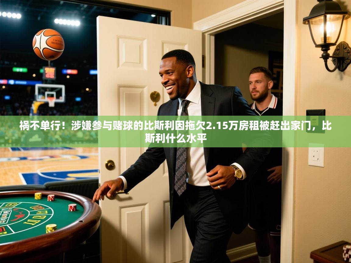 2025爱游戏体育在线客服祸不单行！涉嫌参与赌球的比斯利因拖欠2.15万房租被赶出家门，比斯利什么水平  第2张