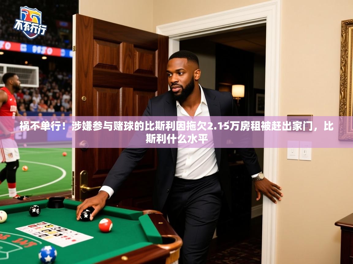 2025爱游戏体育在线客服祸不单行！涉嫌参与赌球的比斯利因拖欠2.15万房租被赶出家门，比斯利什么水平  第4张