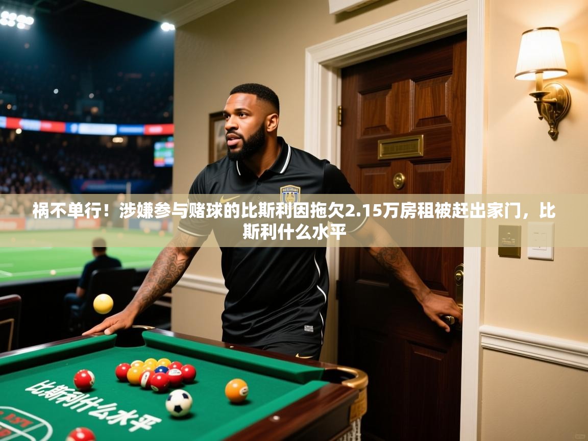 2025爱游戏体育在线客服祸不单行！涉嫌参与赌球的比斯利因拖欠2.15万房租被赶出家门，比斯利什么水平  第3张