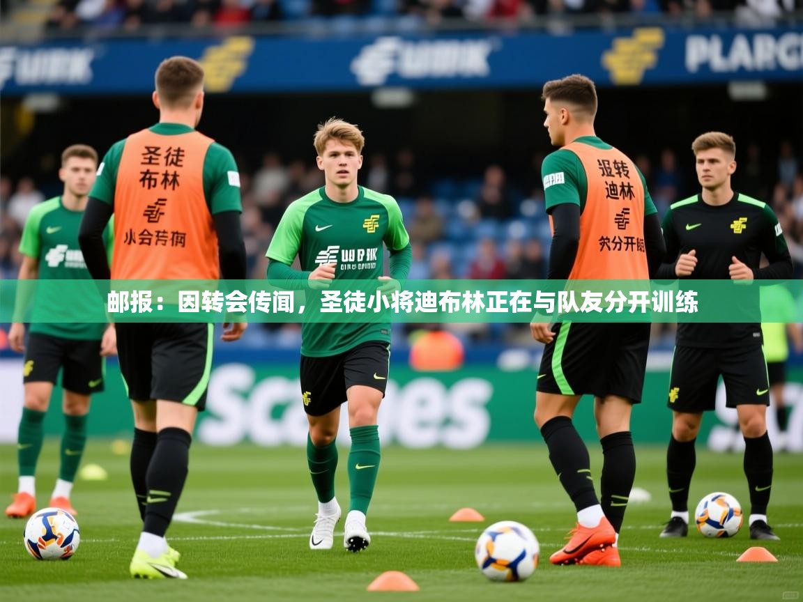 2025爱游戏体育直播邮报：因转会传闻，圣徒小将迪布林正在与队友分开训练  第2张