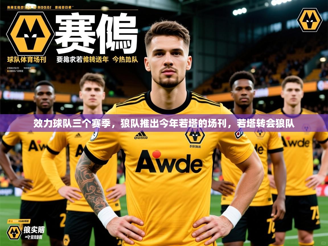2025爱游戏体育官网app效力球队三个赛季，狼队推出今年若塔的场刊，若塔转会狼队  第1张