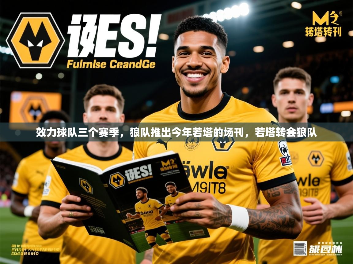 2025爱游戏体育官网app效力球队三个赛季，狼队推出今年若塔的场刊，若塔转会狼队  第2张
