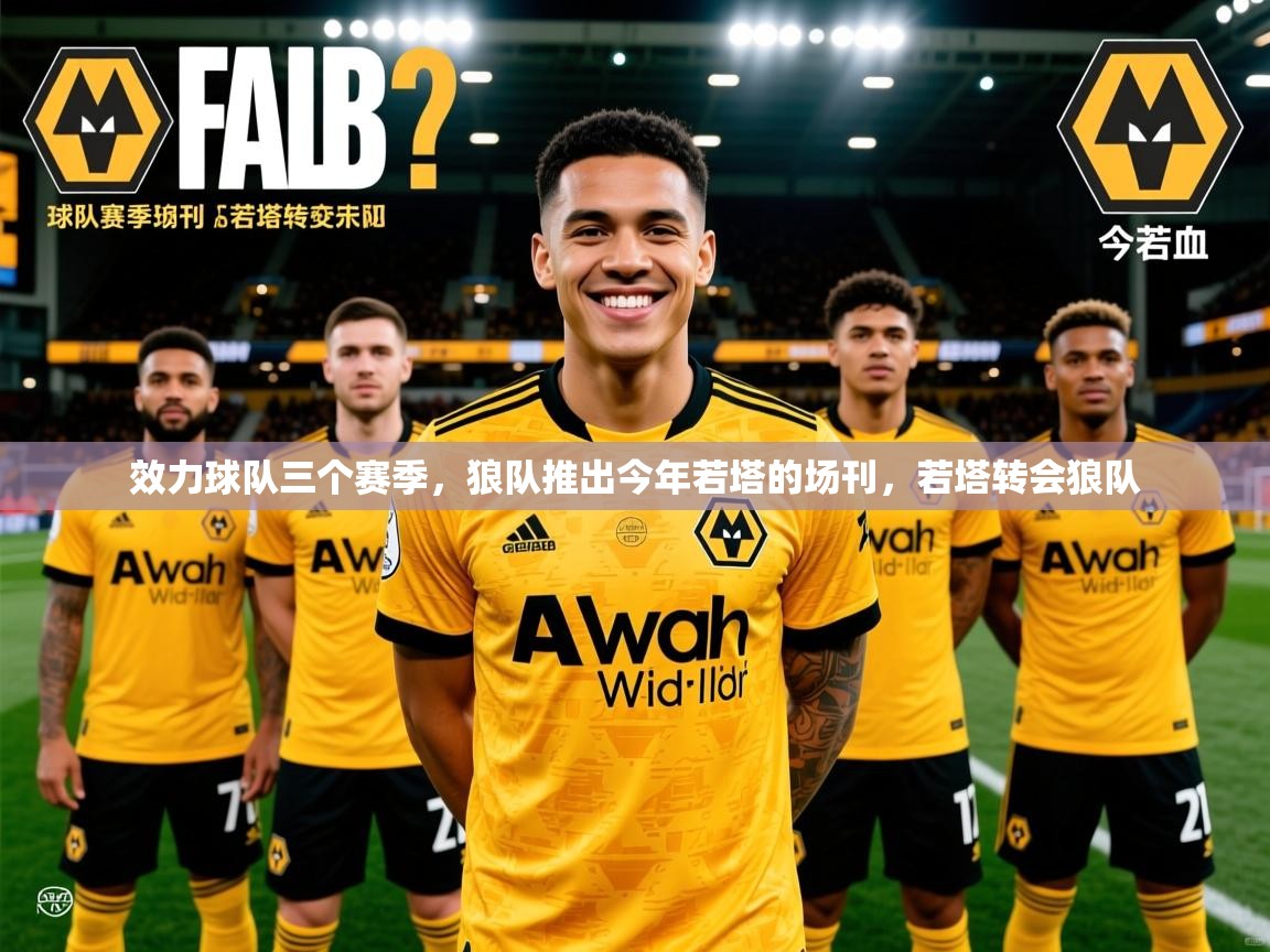 2025爱游戏体育官网app效力球队三个赛季，狼队推出今年若塔的场刊，若塔转会狼队  第4张