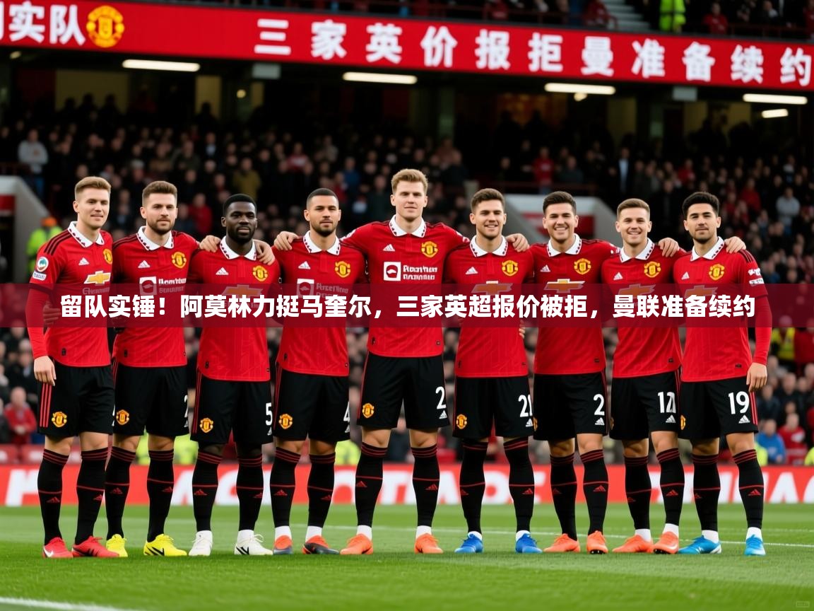 2025爱游戏体育网页版登录留队实锤！阿莫林力挺马奎尔，三家英超报价被拒，曼联准备续约  第3张