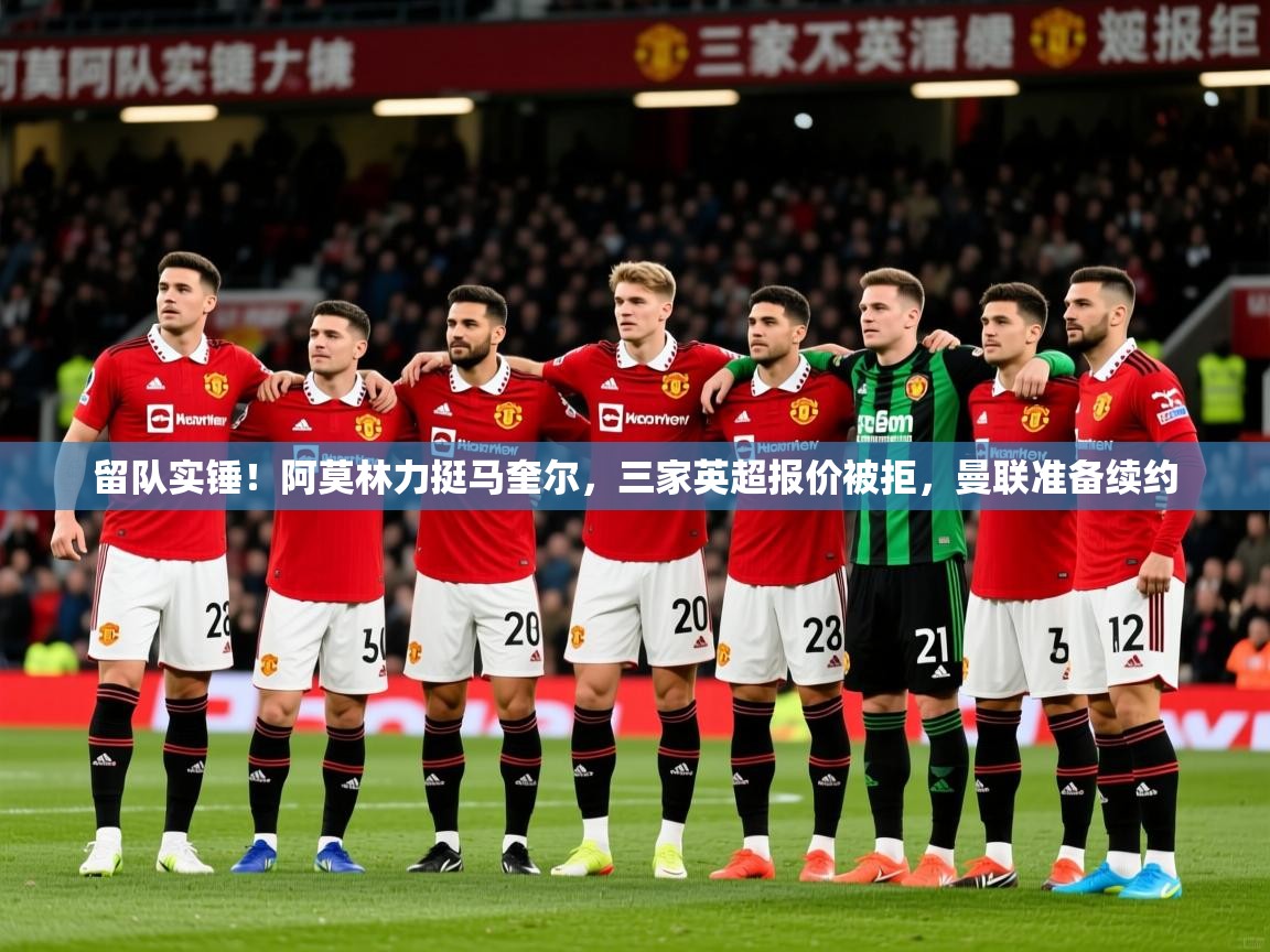 2025爱游戏体育网页版登录留队实锤！阿莫林力挺马奎尔，三家英超报价被拒，曼联准备续约  第4张