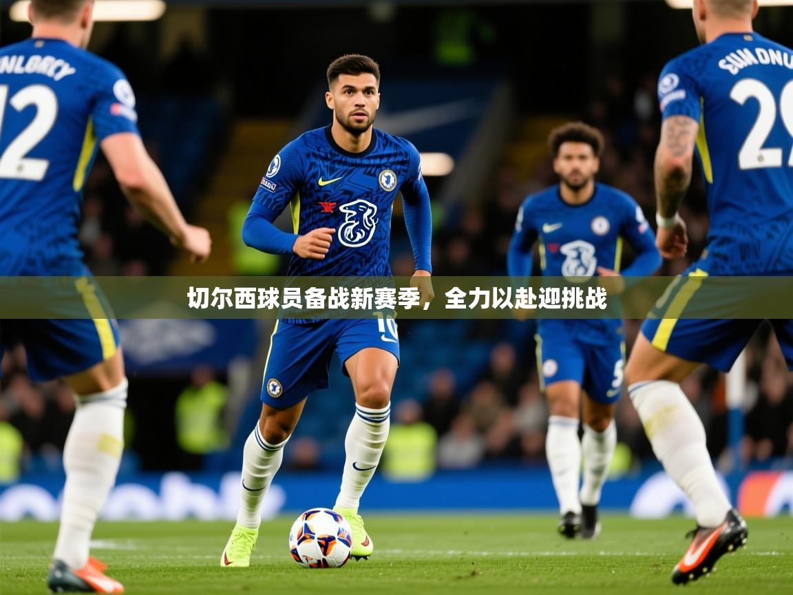2025爱游戏体育ios版切尔西球员备战新赛季，全力以赴迎挑战  第3张