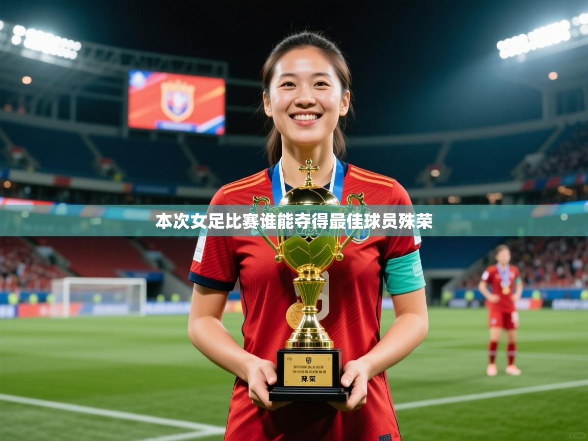 2025爱游戏体育在线登录本次女足比赛谁能夺得最佳球员殊荣  第1张