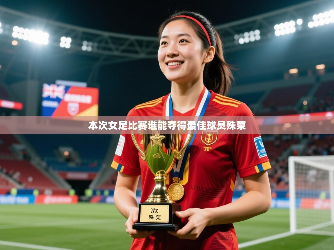 2025爱游戏体育在线登录本次女足比赛谁能夺得最佳球员殊荣  第4张