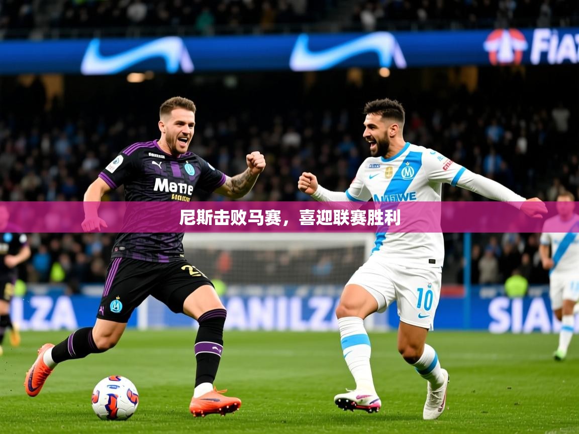 2025爱游戏体育登录口网页版尼斯击败马赛，喜迎联赛胜利  第4张