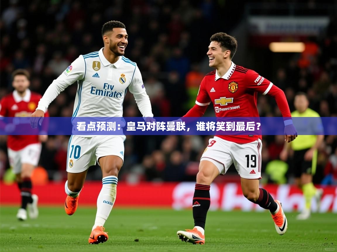 2026爱游戏体育(中国)官方网站看点预测：皇马对阵曼联，谁将笑到最后？