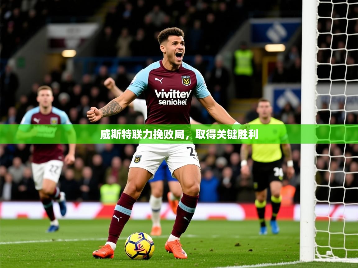 2026爱游戏体育在线官网威斯特联力挽败局,取得关键胜利 第1张