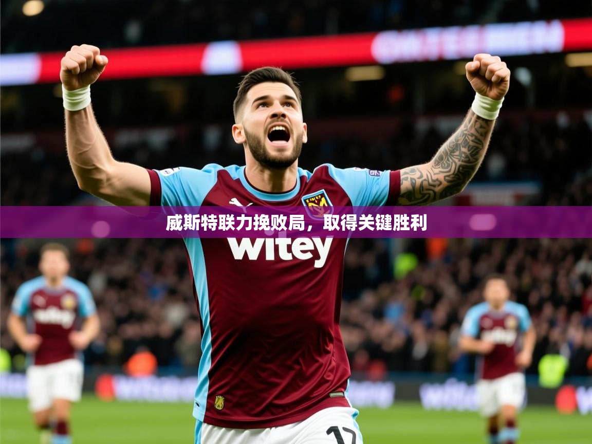 2026爱游戏体育在线官网威斯特联力挽败局,取得关键胜利 第3张