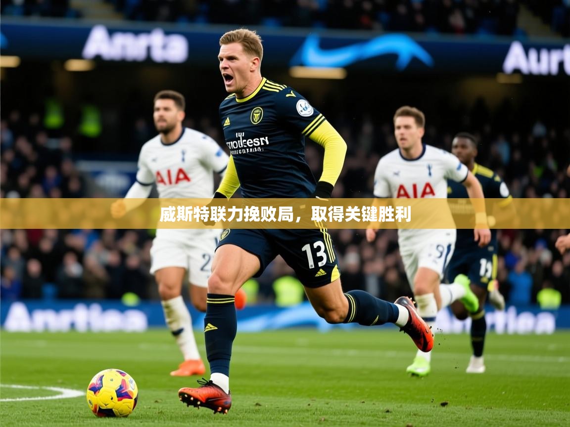 2026爱游戏体育在线官网威斯特联力挽败局,取得关键胜利 第4张
