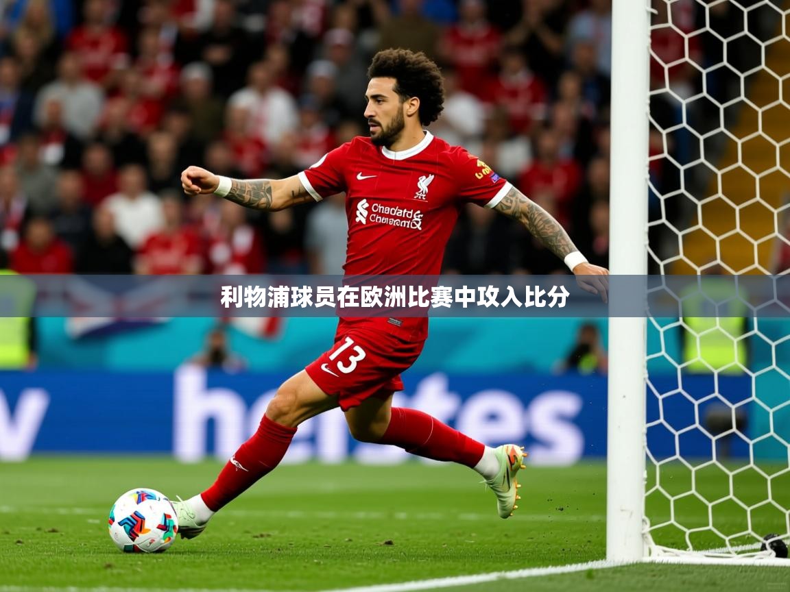 2026爱游戏体育app下载官网利物浦球员在欧洲比赛中攻入比分