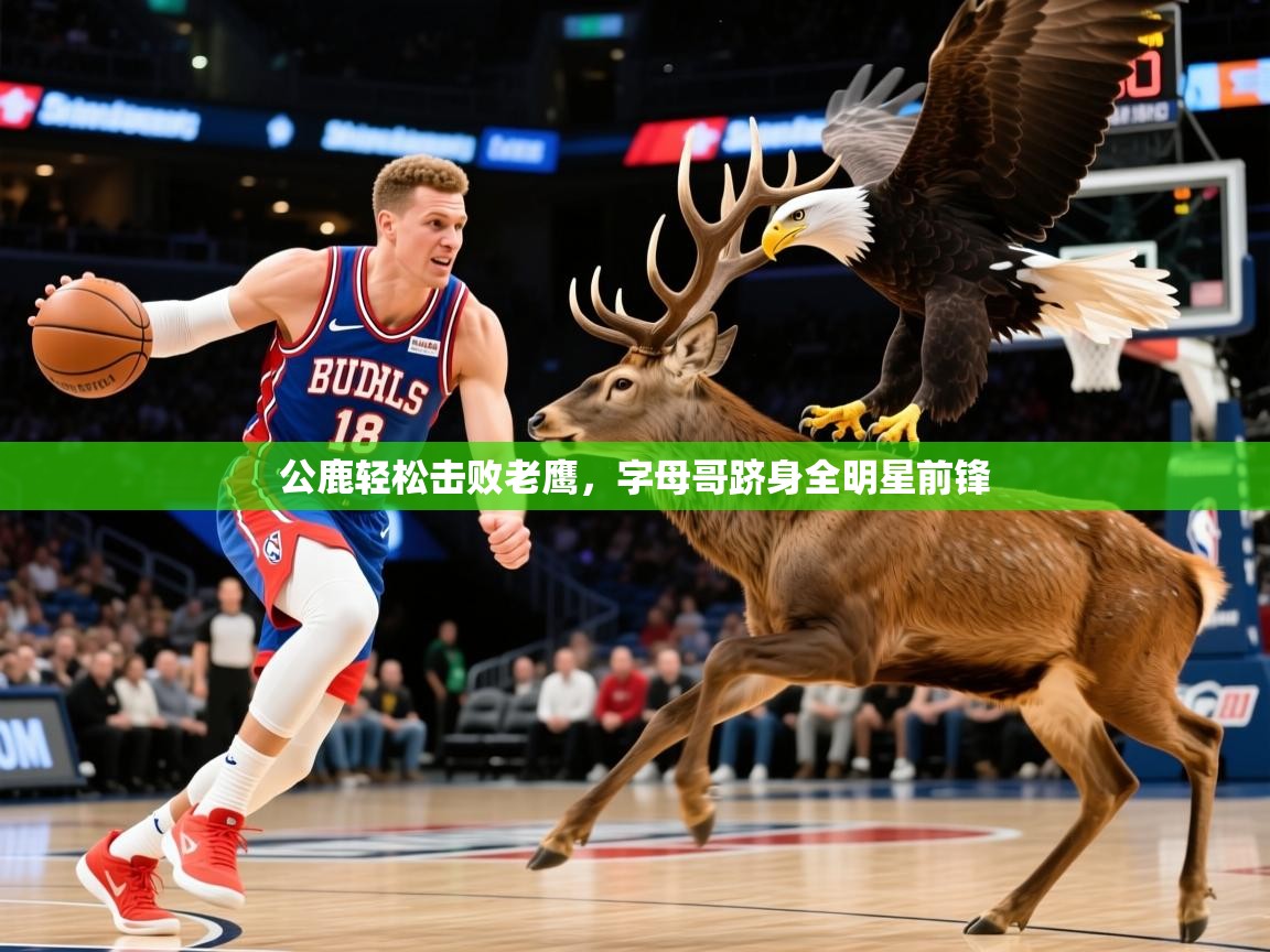 2026爱游戏体育app公鹿轻松击败老鹰，字母哥跻身全明星前锋  第3张