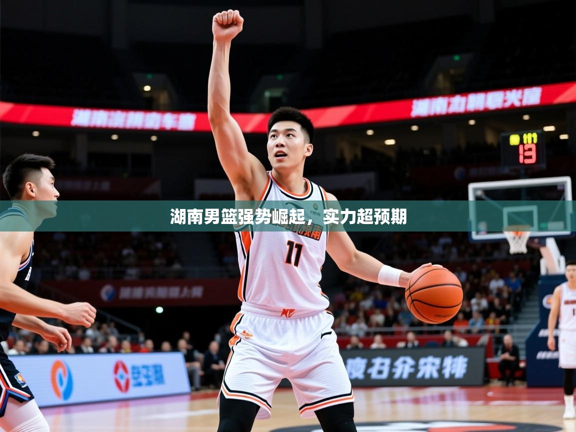 2026爱游戏体育注册账号湖南男篮强势崛起，实力超预期