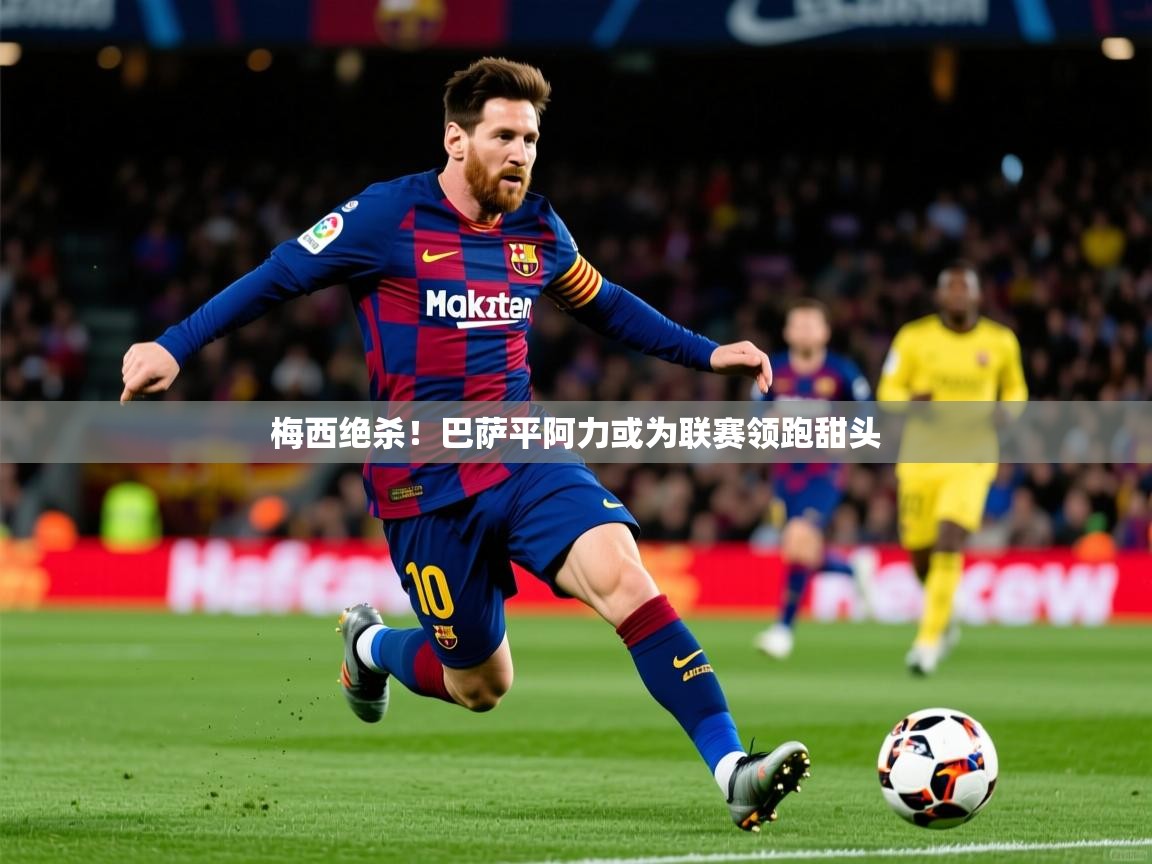 2026爱游戏体育直播梅西绝杀！巴萨平阿力或为联赛领跑甜头  第4张
