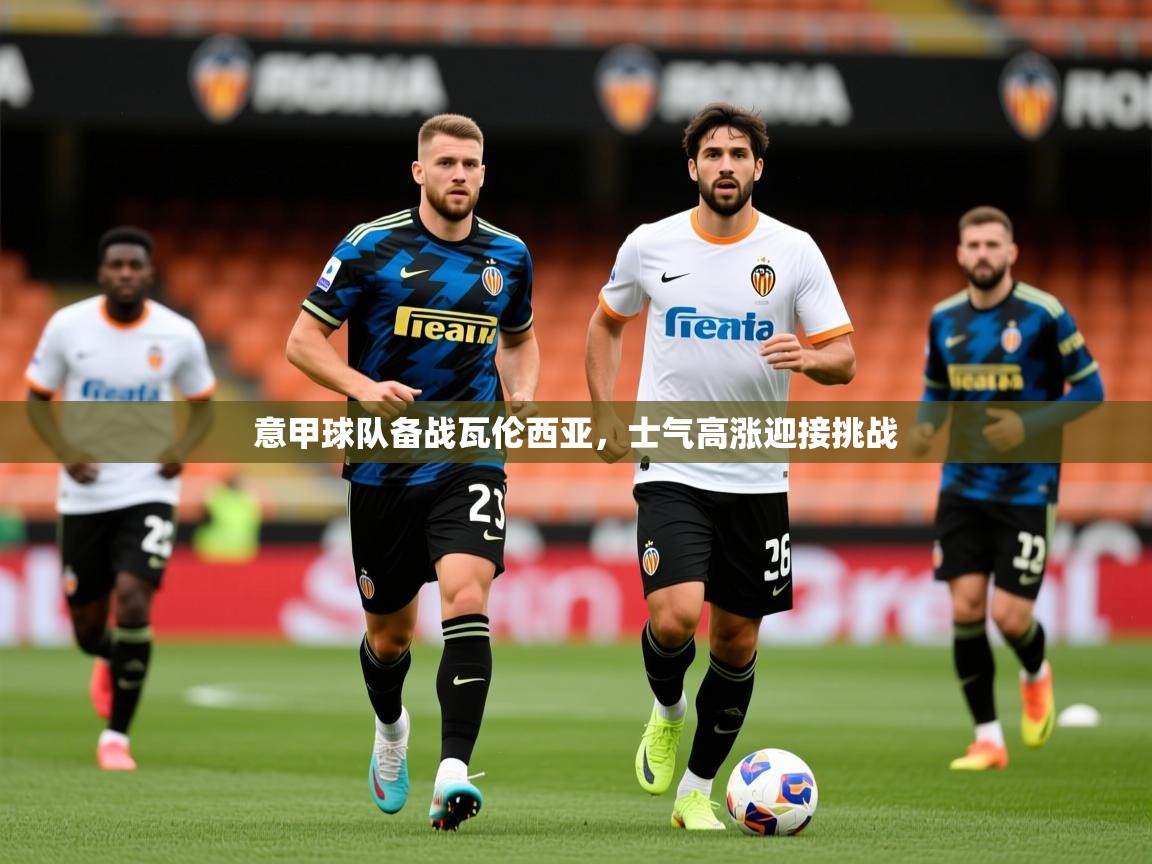 2026爱游戏体育ios版意甲球队备战瓦伦西亚，士气高涨迎接挑战  第2张