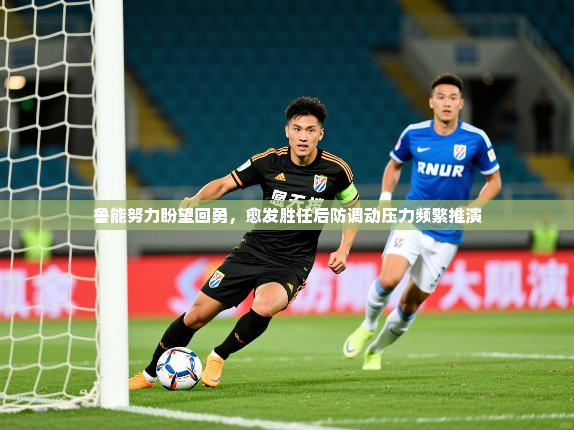 2026爱游戏体育在线登录地址鲁能努力盼望回勇，愈发胜任后防调动压力频繁推演  第3张