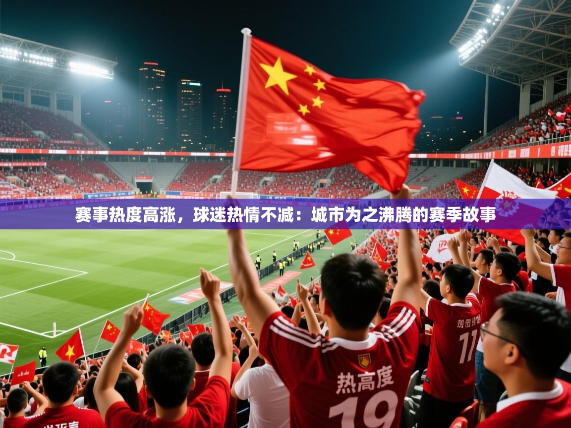 2026爱游戏体育注册网址赛事热度高涨，球迷热情不减：城市为之沸腾的赛季故事  第4张