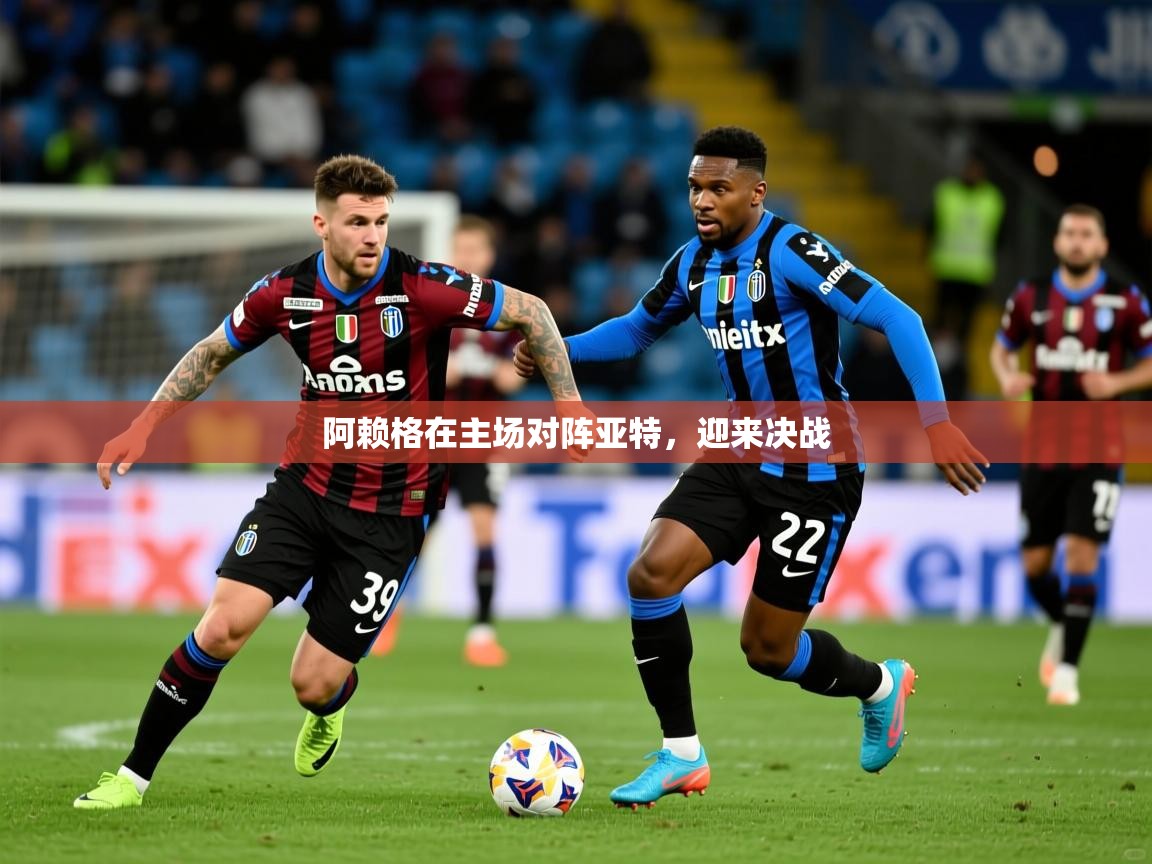 2026爱游戏体育在线登录阿赖格在主场对阵亚特,迎来决战 第4张