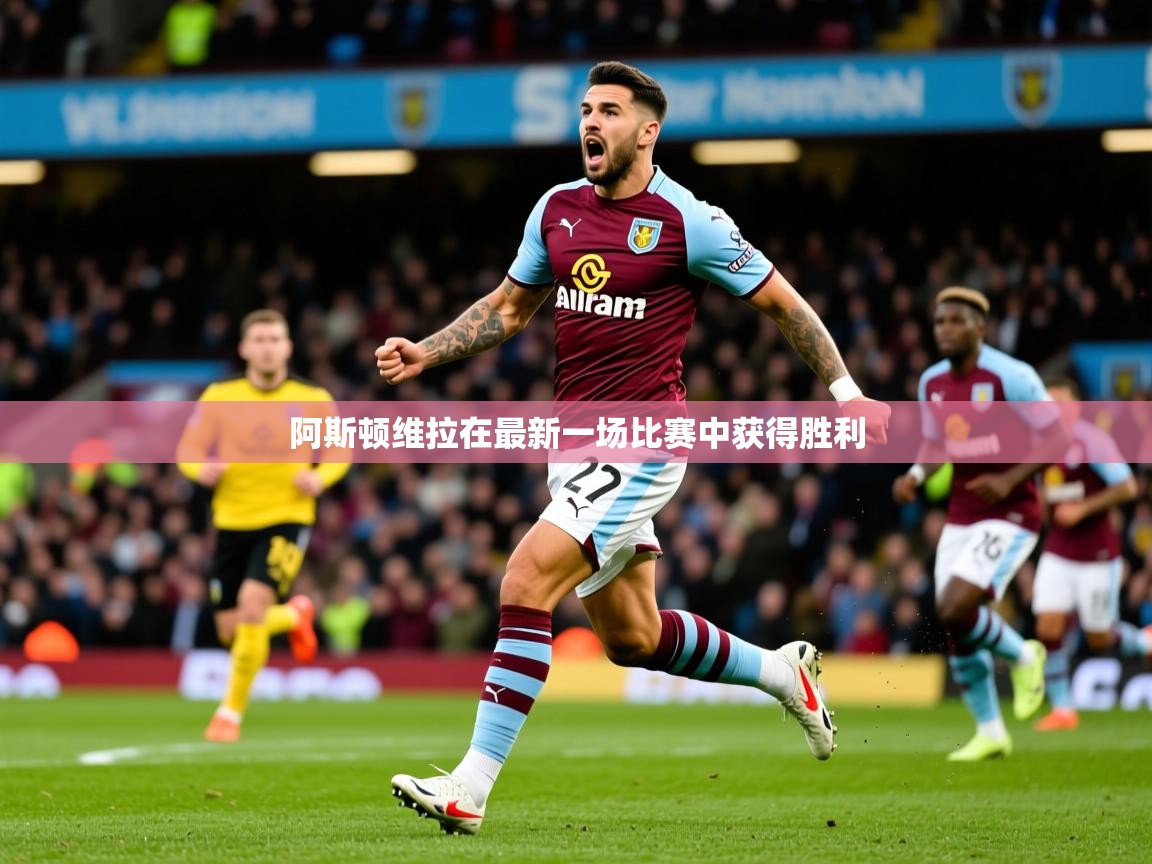2026爱游戏体育在线登录入口阿斯顿维拉在最新一场比赛中获得胜利 第4张