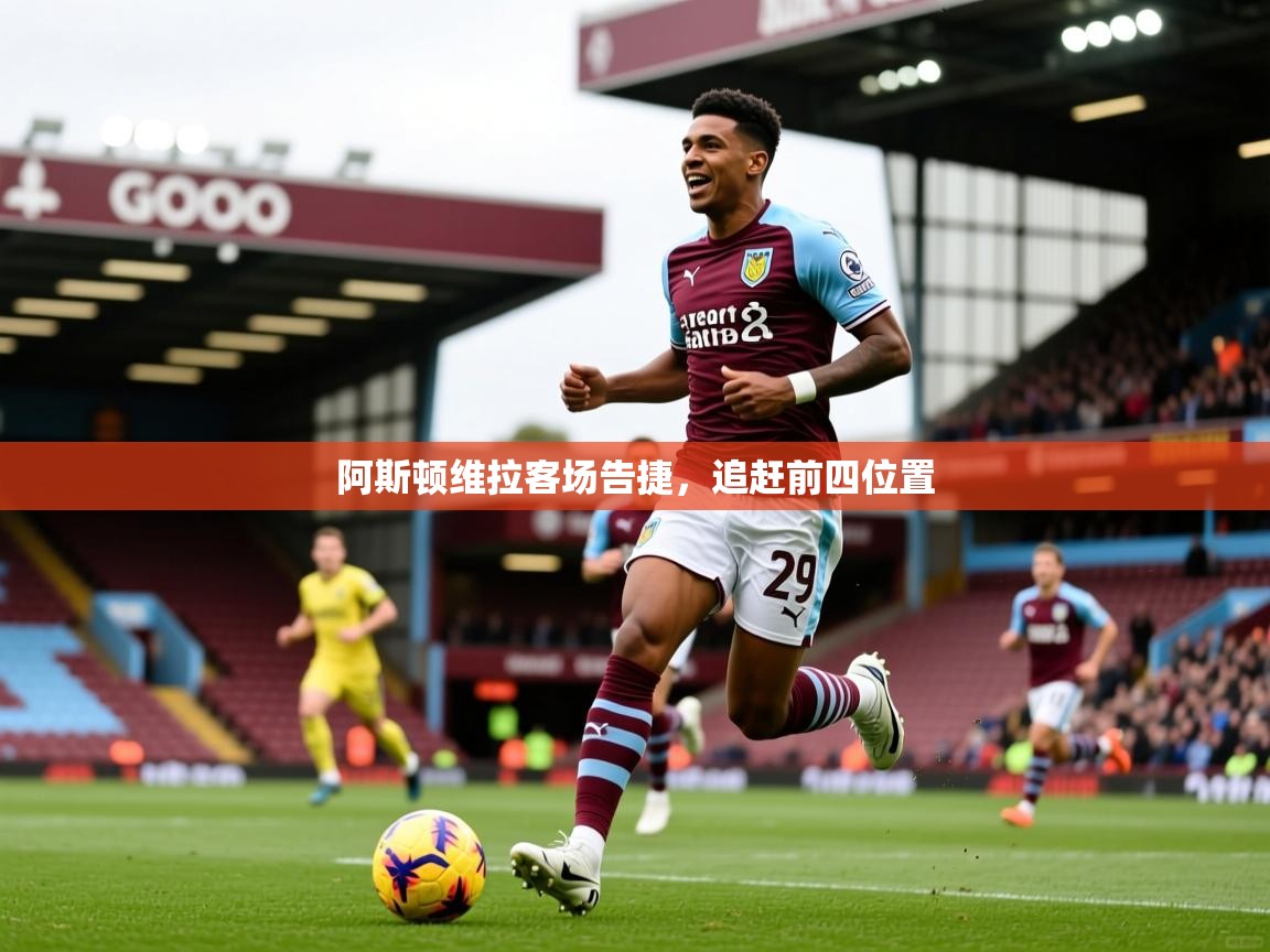 2026爱游戏体育官网网页登录网页版阿斯顿维拉客场告捷，追赶前四位置