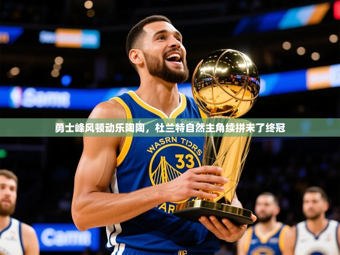 2026爱游戏体育平台官网勇士峰风顿动乐陶陶,杜兰特自然主角续拼未了终冠 第4张