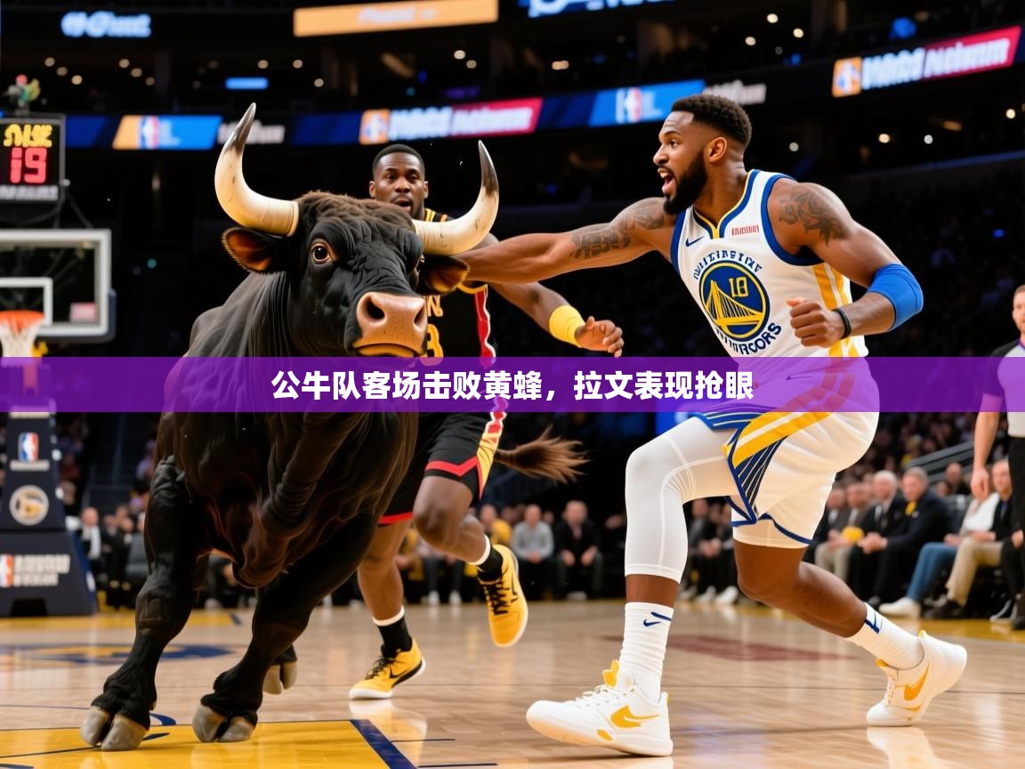 2026爱游戏体育ios版公牛队客场击败黄蜂，拉文表现抢眼  第4张