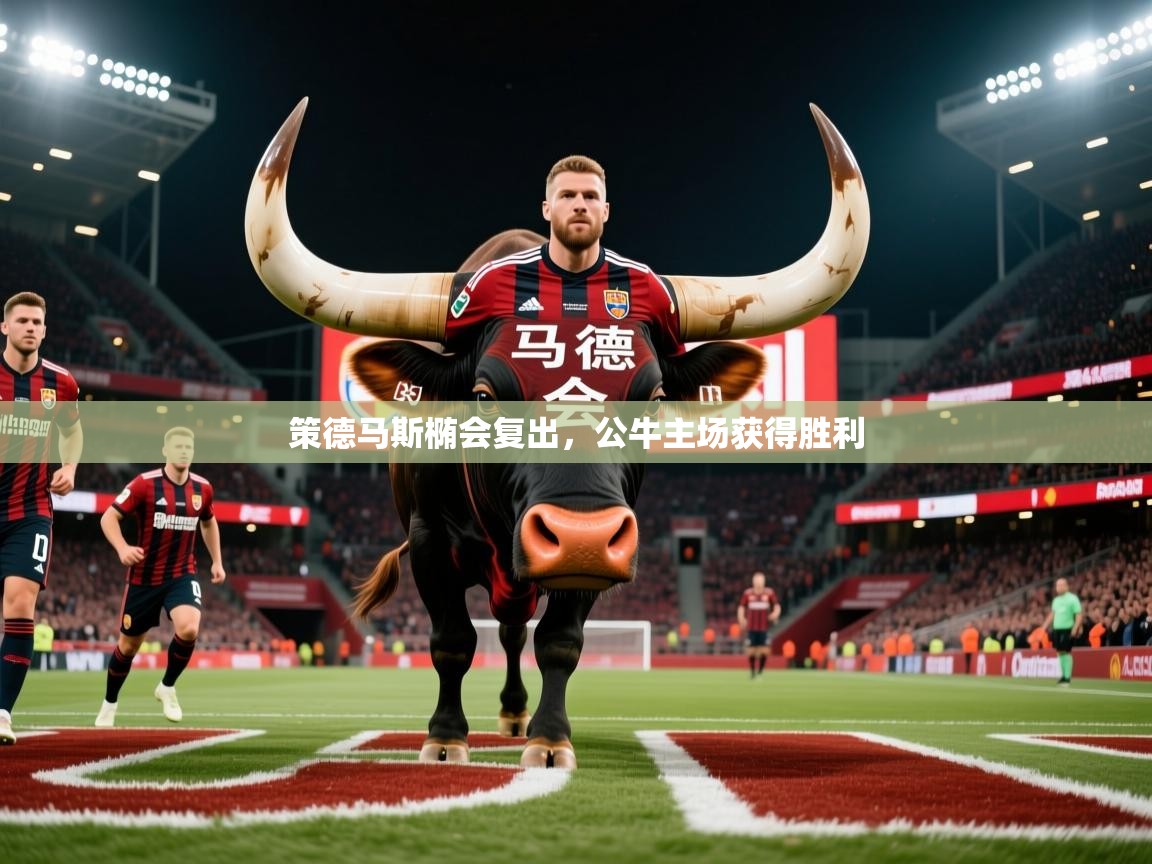2026爱游戏体育在线官网入口策德马斯椭会复出,公牛主场获得胜利 第2张