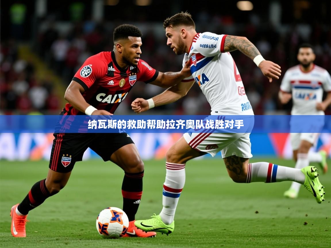 2026爱游戏体育官网纳瓦斯的救助帮助拉齐奥队战胜对手  第2张