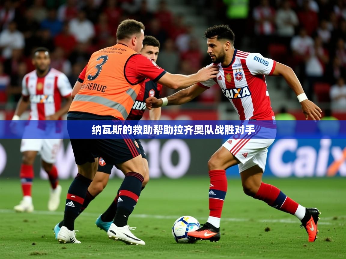 2026爱游戏体育官网纳瓦斯的救助帮助拉齐奥队战胜对手  第3张
