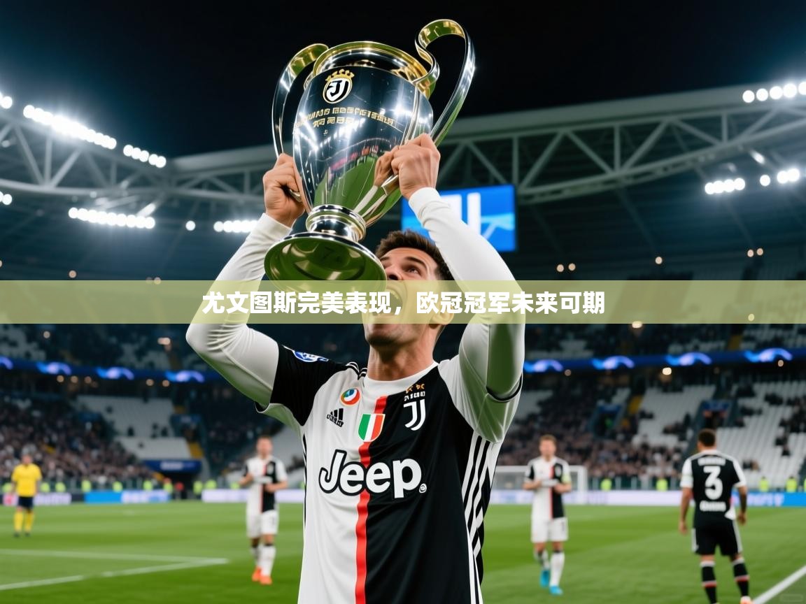 2026爱游戏体育注册官网尤文图斯完美表现,欧冠冠军未来可期 第1张