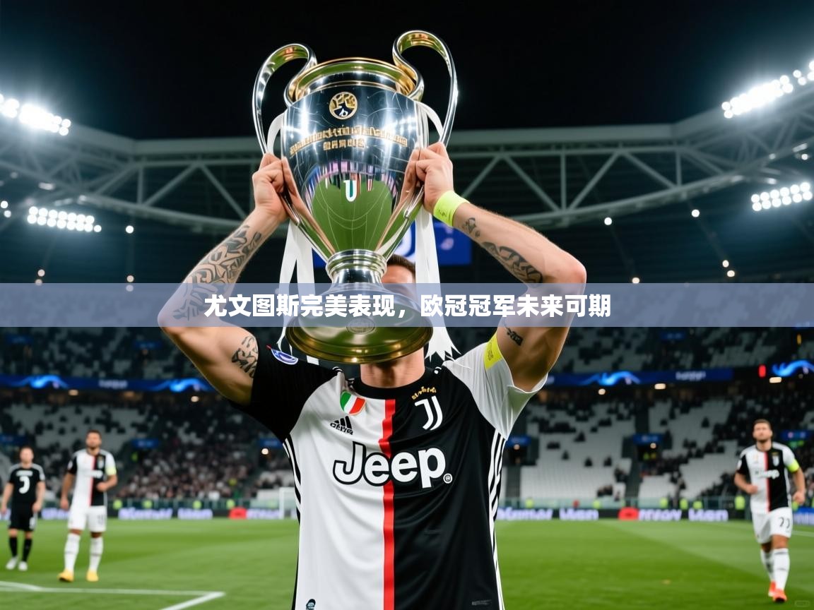 2026爱游戏体育注册官网尤文图斯完美表现,欧冠冠军未来可期 第2张