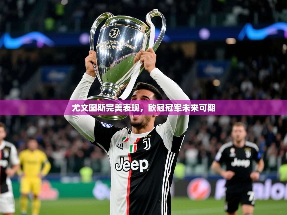 2026爱游戏体育注册官网尤文图斯完美表现,欧冠冠军未来可期 第3张