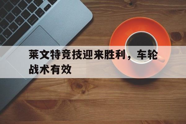 爱游戏官网-莱文特竞技迎来胜利，车轮战术有效